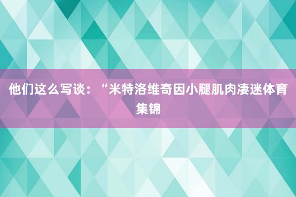 他们这么写谈：“米特洛维奇因小腿肌肉凄迷体育集锦