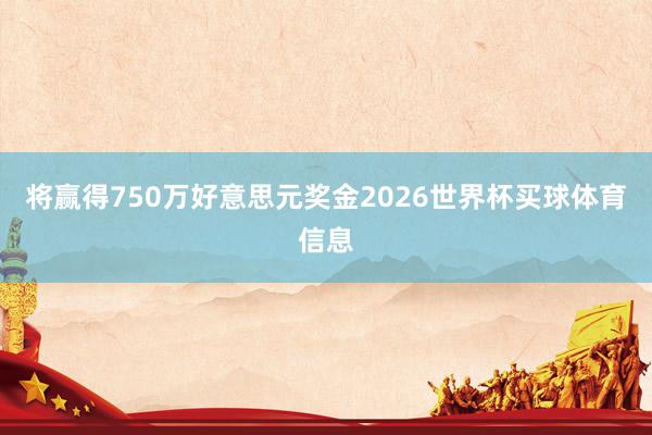 将赢得750万好意思元奖金2026世界杯买球体育信息