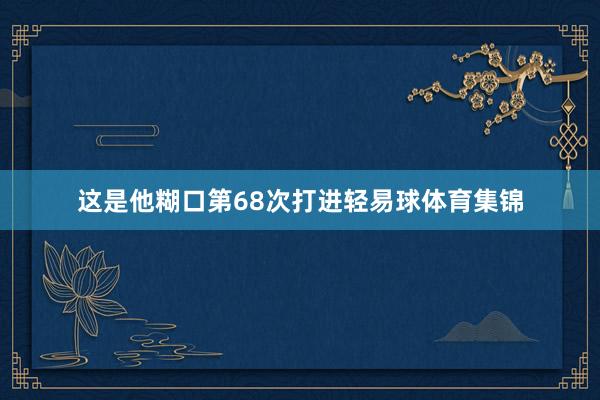 这是他糊口第68次打进轻易球体育集锦