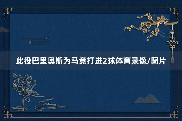 此役巴里奥斯为马竞打进2球体育录像/图片