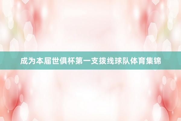 成为本届世俱杯第一支拨线球队体育集锦