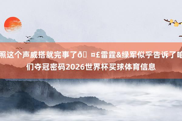 照这个声威搭就完事了🤣雷霆&绿军似乎告诉了咱们夺冠密码2026世界杯买球体育信息