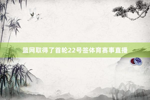 篮网取得了首轮22号签体育赛事直播