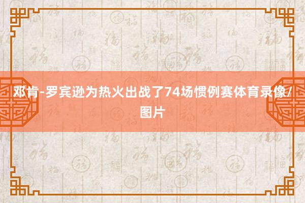 邓肯-罗宾逊为热火出战了74场惯例赛体育录像/图片