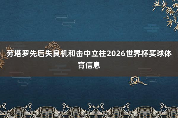 劳塔罗先后失良机和击中立柱2026世界杯买球体育信息
