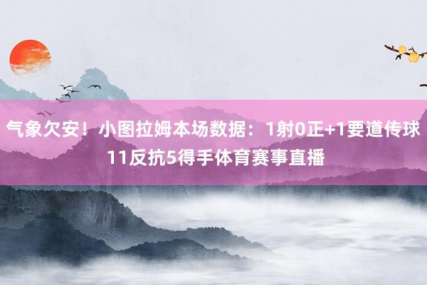 气象欠安!小图拉姆本场数据:1射0正+1要道传球 11反抗5得手体育赛事直播