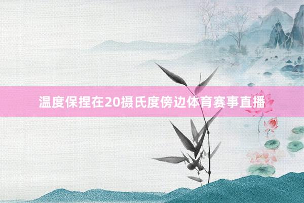 温度保捏在20摄氏度傍边体育赛事直播