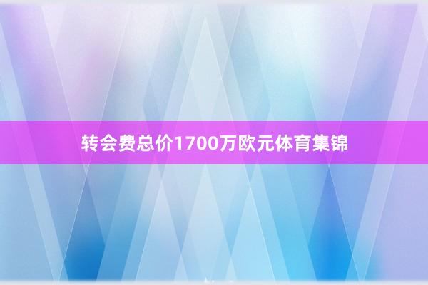 转会费总价1700万欧元体育集锦