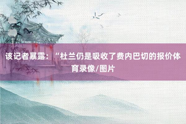 该记者暴露:“杜兰仍是吸收了费内巴切的报价体育录像/图片