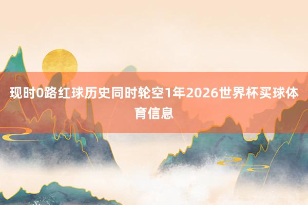 现时0路红球历史同时轮空1年2026世界杯买球体育信息