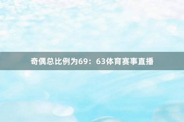 奇偶总比例为69：63体育赛事直播