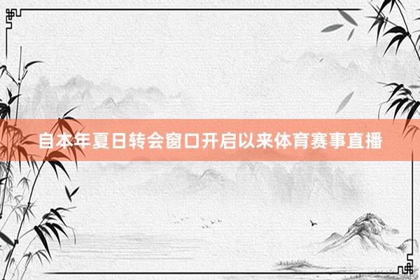 自本年夏日转会窗口开启以来体育赛事直播