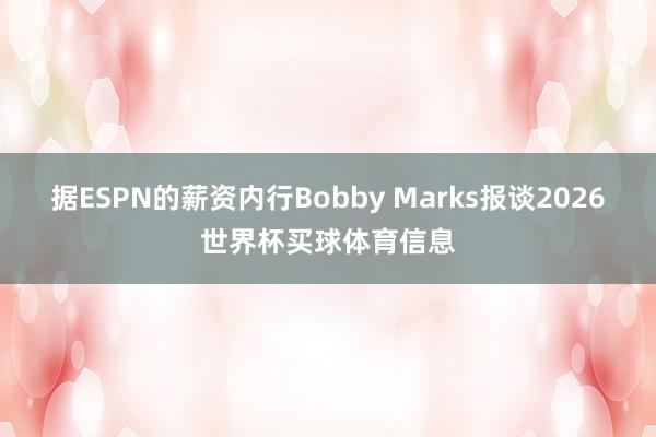 据ESPN的薪资内行Bobby Marks报谈2026世界杯买球体育信息