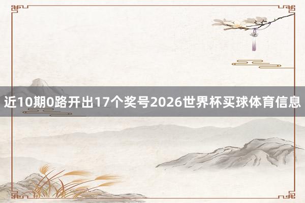 近10期0路开出17个奖号2026世界杯买球体育信息