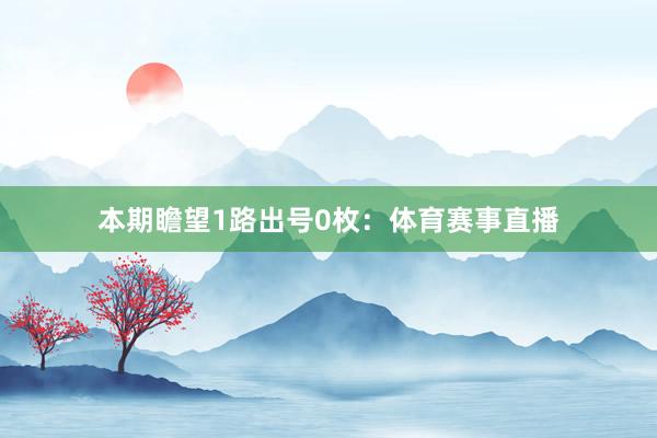 本期瞻望1路出号0枚：体育赛事直播
