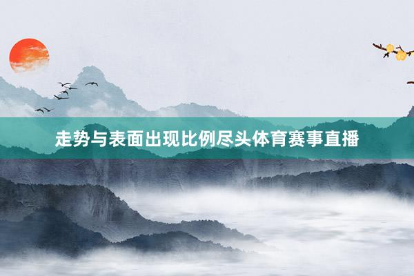 走势与表面出现比例尽头体育赛事直播