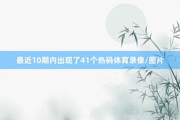最近10期内出现了41个热码体育录像/图片