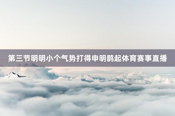 第三节明明小个气势打得申明鹊起体育赛事直播