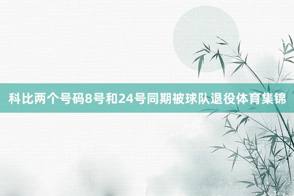 科比两个号码8号和24号同期被球队退役体育集锦