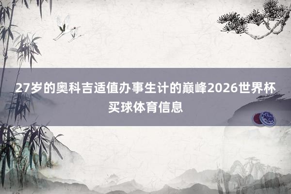 27岁的奥科吉适值办事生计的巅峰2026世界杯买球体育信息