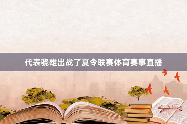 代表骁雄出战了夏令联赛体育赛事直播
