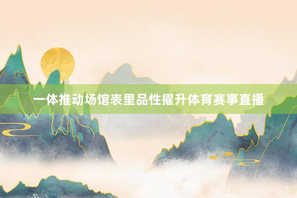 一体推动场馆表里品性擢升体育赛事直播