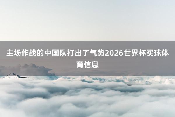 主场作战的中国队打出了气势2026世界杯买球体育信息