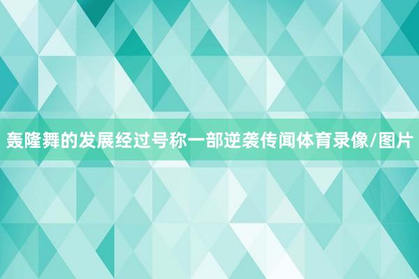 轰隆舞的发展经过号称一部逆袭传闻体育录像/图片