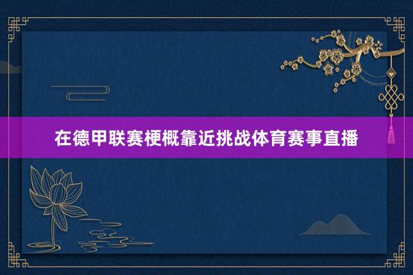在德甲联赛梗概靠近挑战体育赛事直播