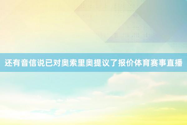 还有音信说已对奥索里奥提议了报价体育赛事直播