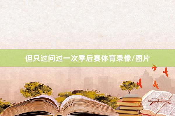 但只过问过一次季后赛体育录像/图片