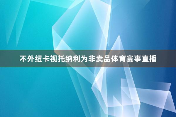 不外纽卡视托纳利为非卖品体育赛事直播