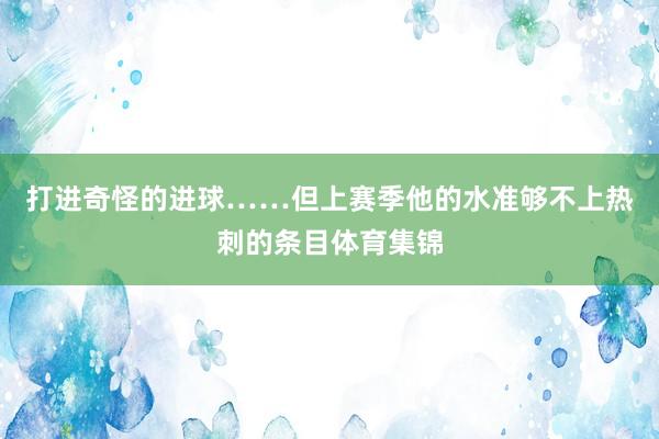 打进奇怪的进球……但上赛季他的水准够不上热刺的条目体育集锦