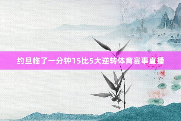 约旦临了一分钟15比5大逆转体育赛事直播
