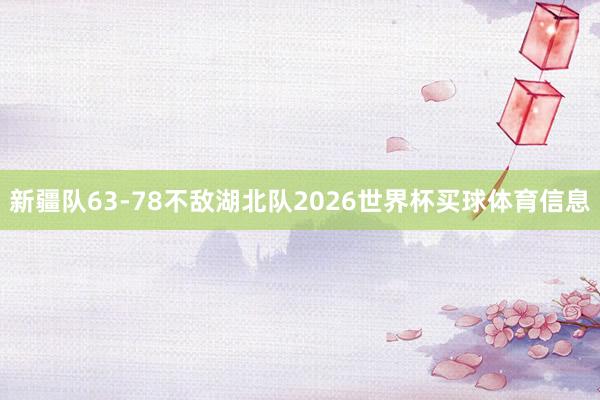 新疆队63-78不敌湖北队2026世界杯买球体育信息