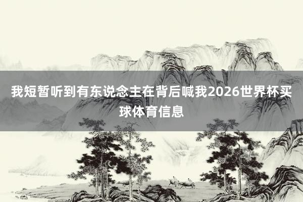 我短暂听到有东说念主在背后喊我2026世界杯买球体育信息