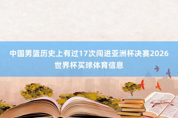 中国男篮历史上有过17次闯进亚洲杯决赛2026世界杯买球体育信息