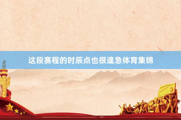 这段赛程的时辰点也很遑急体育集锦