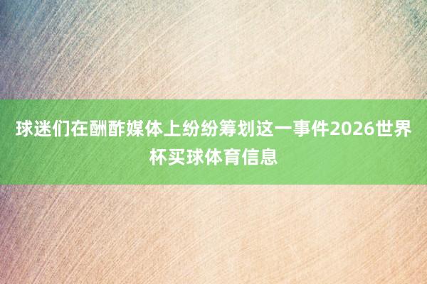 球迷们在酬酢媒体上纷纷筹划这一事件2026世界杯买球体育信息