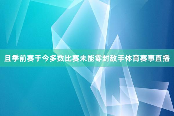 且季前赛于今多数比赛未能零封敌手体育赛事直播