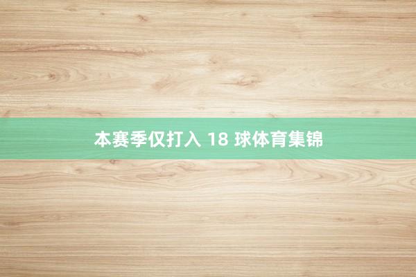 本赛季仅打入 18 球体育集锦