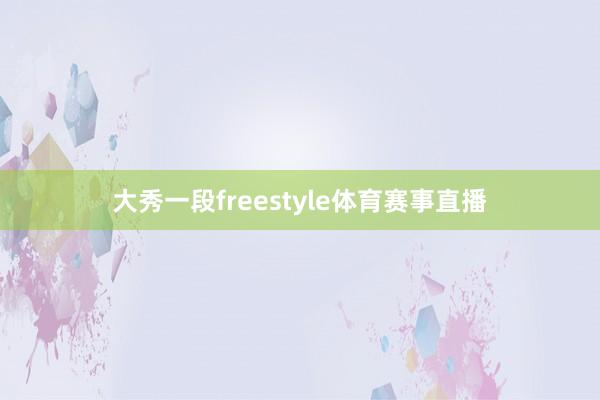 大秀一段freestyle体育赛事直播