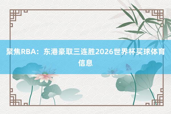 聚焦RBA:东港豪取三连胜2026世界杯买球体育信息