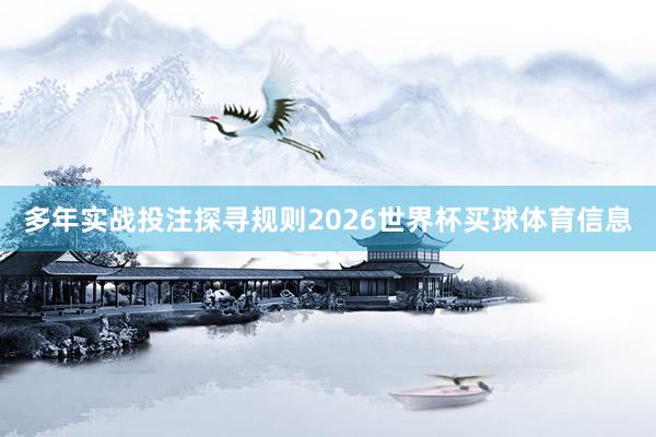 多年实战投注探寻规则2026世界杯买球体育信息