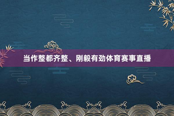 当作整都齐整、刚毅有劲体育赛事直播