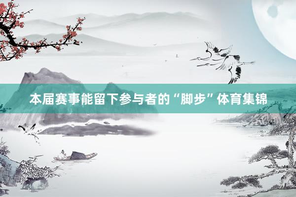 本届赛事能留下参与者的“脚步”体育集锦
