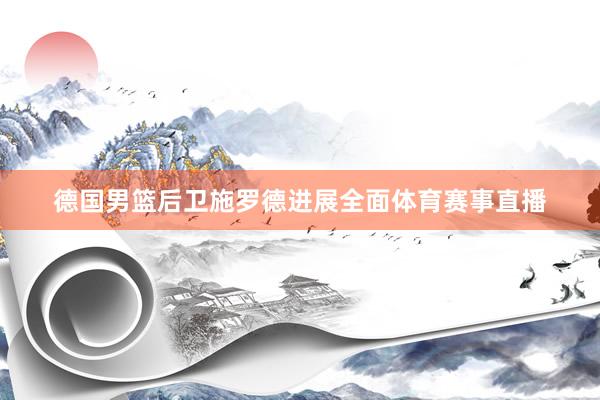 德国男篮后卫施罗德进展全面体育赛事直播