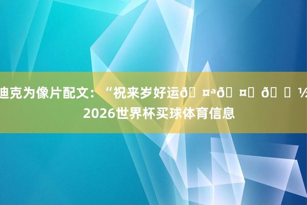 范迪克为像片配文：“祝来岁好运🤪🤞🏽”    2026世界杯买球体育信息