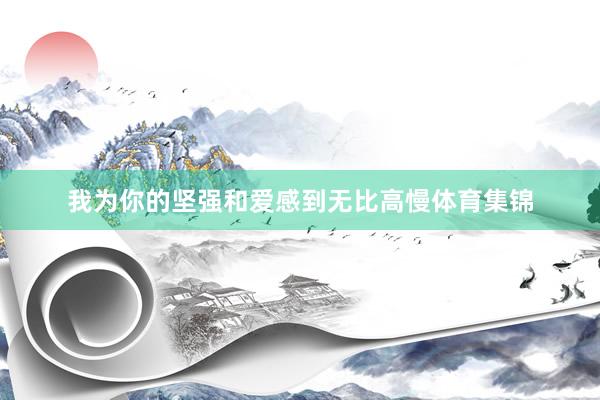 我为你的坚强和爱感到无比高慢体育集锦