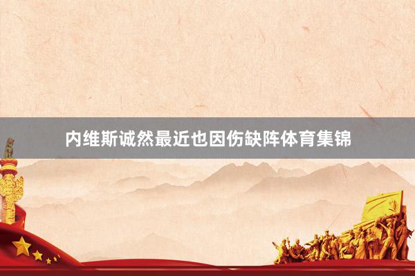 内维斯诚然最近也因伤缺阵体育集锦